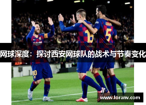 网球深度：探讨西安网球队的战术与节奏变化