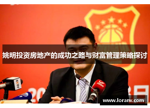 姚明投资房地产的成功之路与财富管理策略探讨