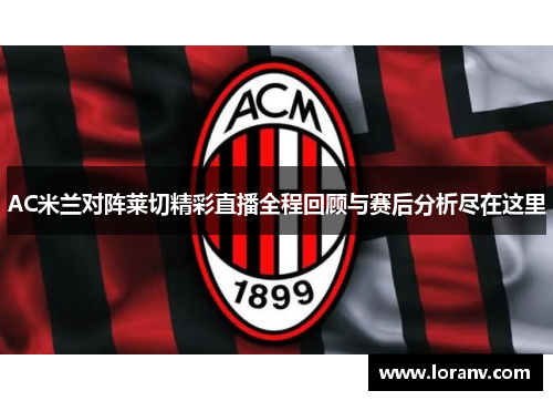 AC米兰对阵莱切精彩直播全程回顾与赛后分析尽在这里
