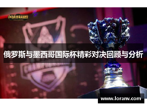 俄罗斯与墨西哥国际杯精彩对决回顾与分析