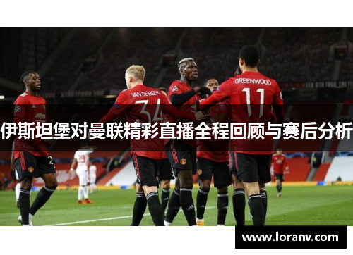 伊斯坦堡对曼联精彩直播全程回顾与赛后分析