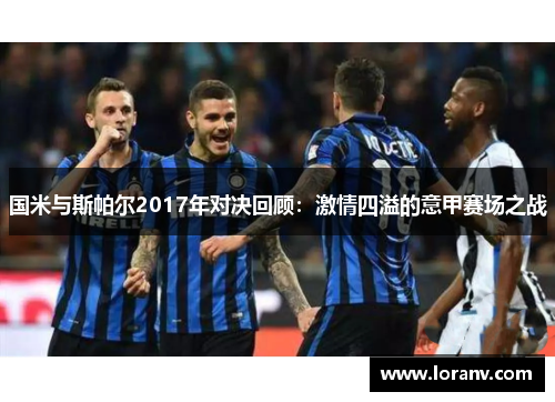 国米与斯帕尔2017年对决回顾：激情四溢的意甲赛场之战