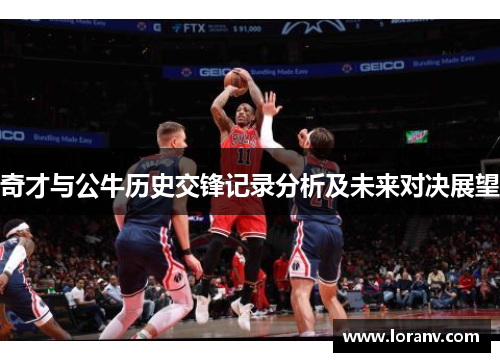 奇才与公牛历史交锋记录分析及未来对决展望