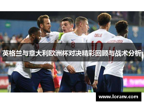 英格兰与意大利欧洲杯对决精彩回顾与战术分析